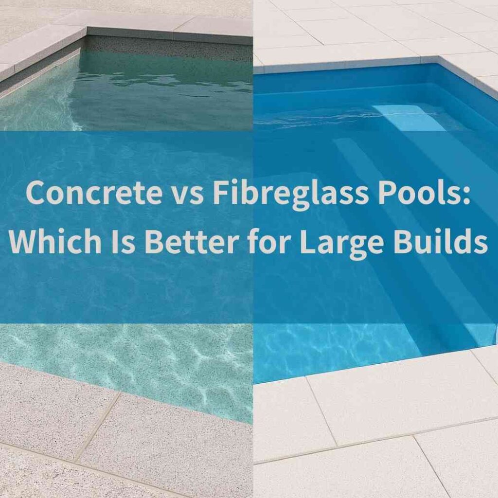 Concrete vs Fibreglass Pools: Which Is Better for Large Builds