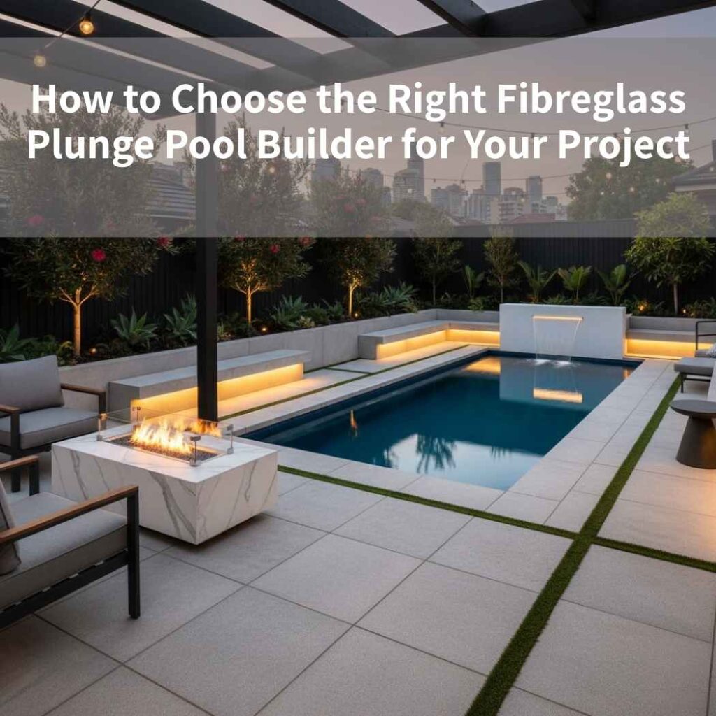 How to Choose the Right Fibreglass Plunge Pool Builder for Your Project
